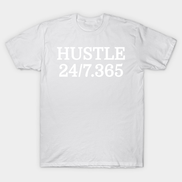 Hustle All Day Everyday 24/7 365 Days Of The Year Motivational Entrepreneur T-Shirt T-Shirt-TJ